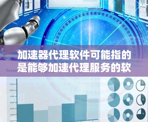 加速器代理软件可能指的是能够加速代理服务的软件,通常用于优化网络性能或代理流量的处理速度。以下是一些可能的解释和相关软件