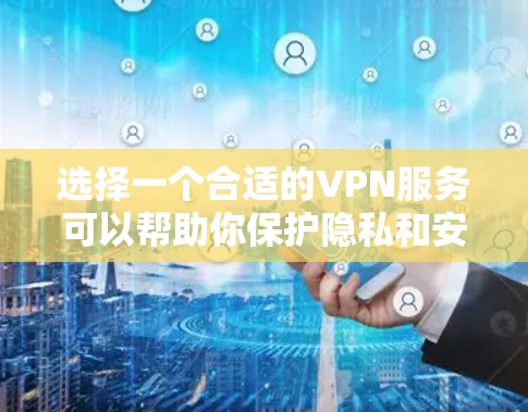 选择一个合适的VPN服务可以帮助你保护隐私和安全,以下是对VPN网络隐私工具的详细总结和建议