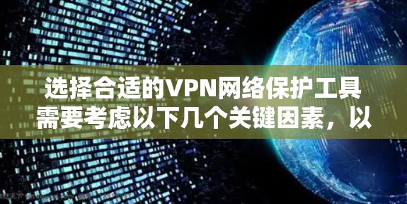 选择合适的VPN网络保护工具需要考虑以下几个关键因素,以确保您的网络活动得到最大程度的保护