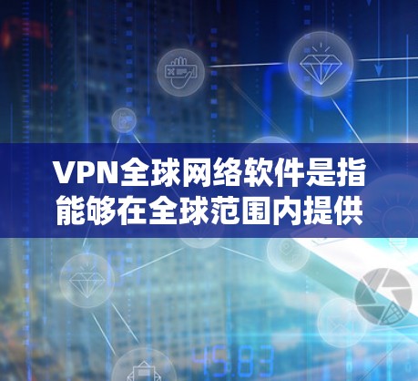 VPN全球网络软件是指能够在全球范围内提供虚拟专用网络服务的软件。它通过建立安全的加密通道,保护用户的数据隐私和网络安全,尤其是在公共或不安全的网络环境中使用。以下是对VPN全球网络软件的详细分析