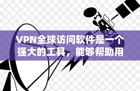VPN全球访问软件是一个强大的工具，能够帮助用户在安全、隐私保护的前提下，绕过地理限制，访问多个地区的网络资源。以下是对VPN全球访问软件的详细分析和总结