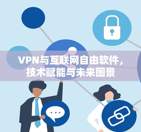 VPN与互联网自由软件,技术赋能与未来图景