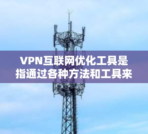 VPN互联网优化工具是指通过各种方法和工具来提升VPN的性能和安全性,使其能够更高效、可靠地使用。以下是一些关键点和工具,帮助您优化VPN体验