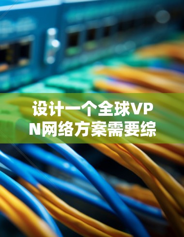设计一个全球VPN网络方案需要综合考虑多个关键因素，以确保安全性、稳定性和可扩展性。以下是一个全面的规划步骤，帮助您构建一个高效的全球VPN网络