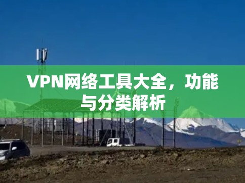 VPN网络工具大全，功能与分类解析