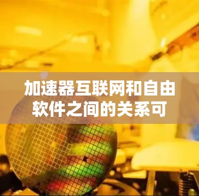加速器互联网和自由软件之间的关系可以从以下几个方面进行分析