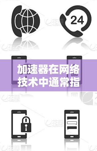 加速器在网络技术中通常指用于加速数据传输或应用运行的工具，而国际互联网工具可能是指用于支持跨国业务、国际化运营的各种工具或平台。以下是一些可能与国际互联网相关的加速器工具和解决方案