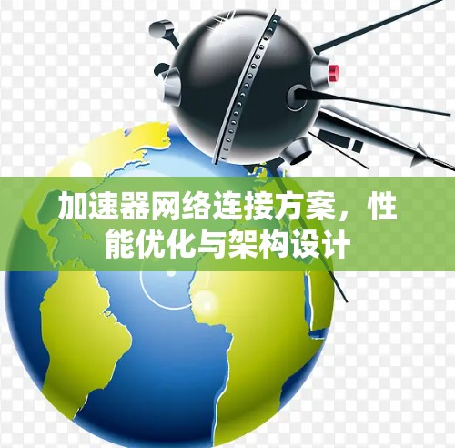 加速器网络连接方案,性能优化与架构设计