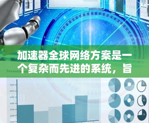 加速器全球网络方案是一个复杂而先进的系统,旨在通过全球部署的网络节点,优化数据传输,提升用户体验。以下是对该方案的详细分析和总结