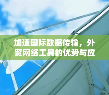加速国际数据传输，外贸网络工具的优势与应用