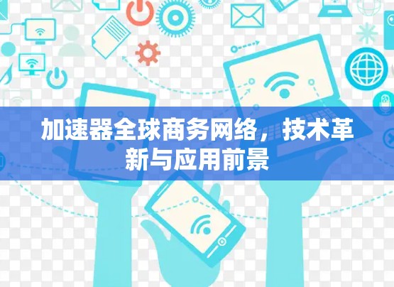 加速器全球商务网络,技术革新与应用前景