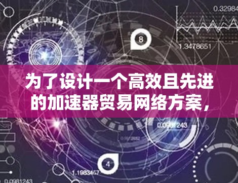 为了设计一个高效且先进的加速器贸易网络方案,我们可以从以下几个关键步骤入手