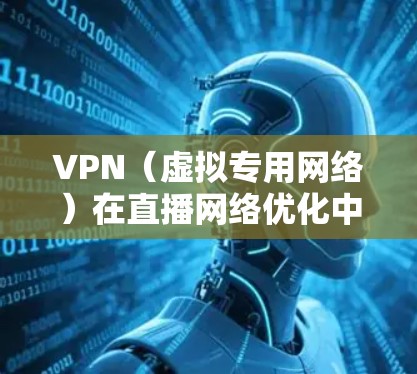 VPN(虚拟专用网络)在直播网络优化中可以通过多种方式提升性能和稳定性,以下是一些常用的优化方法和建议
