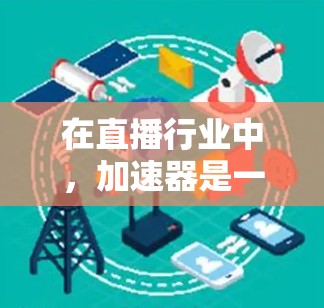 在直播行业中,加速器是一种用于优化视频流传输和播放体验的技术,能够帮助减少延迟、提高视频质量、增强流畅度。以下是一些推荐的直播加速器方案和工具,供你参考