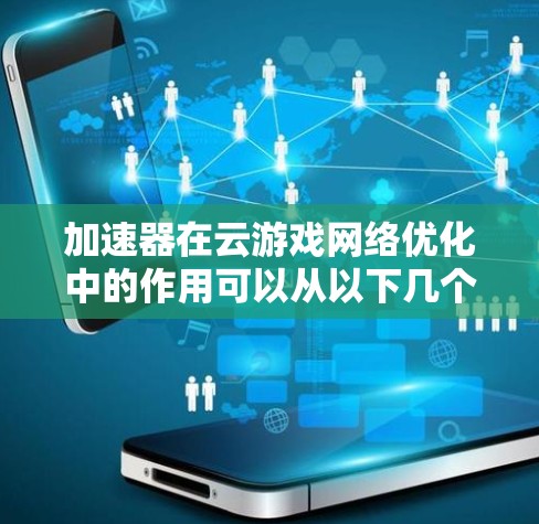 加速器在云游戏网络优化中的作用可以从以下几个方面进行分析