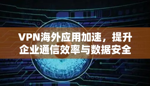 VPN海外应用加速，提升企业通信效率与数据安全