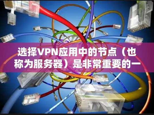 选择VPN应用中的节点（也称为服务器）是非常重要的一步，因为节点的位置和配置会直接影响到VPN的性能、安全性以及连接的稳定性。以下是一些关键因素和建议，帮助你选择合适的VPN节点