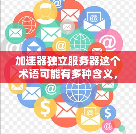 加速器独立服务器这个术语可能有多种含义,具体取决于上下文。以下是一些可能的解释和相关信息 加速器独立服务器这个术语可能有多种含义,具体取决于上下文。以下是一些可能的解释和相关信息