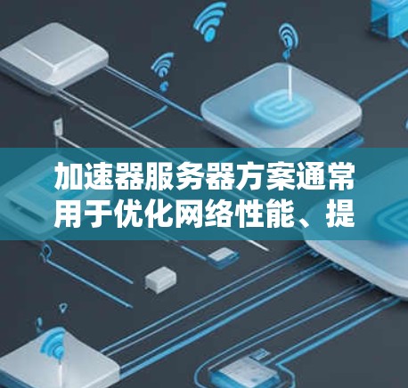 加速器服务器方案通常用于优化网络性能、提高服务器响应速度或处理大量并发请求。以下是一个典型的加速器服务器方案的设计和实现步骤