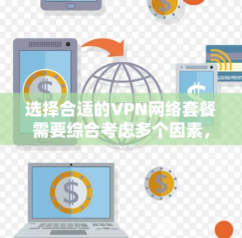 选择合适的VPN网络套餐需要综合考虑多个因素,以确保满足您的需求和预算。以下是根据您的需求整理出的建议