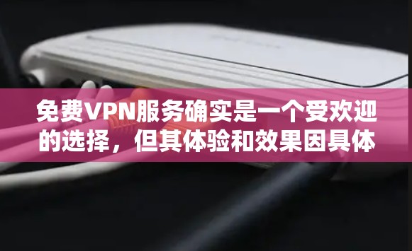 免费VPN服务确实是一个受欢迎的选择,但其体验和效果因具体服务而异。以下是一些关于免费VPN服务的常见优缺点和体验