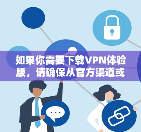 如果你需要下载VPN体验版,请确保从官方渠道或可信的来源下载,以避免安全风险。以下是一些常见的VPN服务提供商的官网链接,供你参考