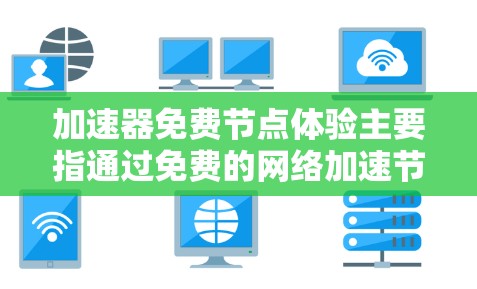 加速器免费节点体验主要指通过免费的网络加速节点来提升网络连接速度和性能的实际体验。以下是一些关键点和建议，帮助你更好地理解和体验这些免费节点