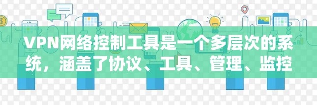 VPN网络控制工具是一个多层次的系统,涵盖了协议、工具、管理、监控、安全等多个方面。以下是对这些工具的分类和总结,帮助您更好地理解和应用这些控制工具
