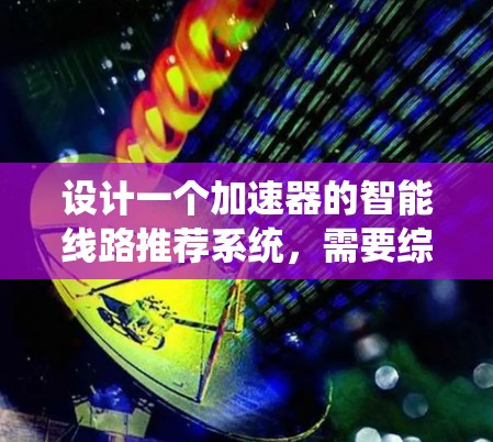 设计一个加速器的智能线路推荐系统，需要综合考虑多个方面的因素，以确保推荐的准确性和实用性。以下是一个结构化的解决方案