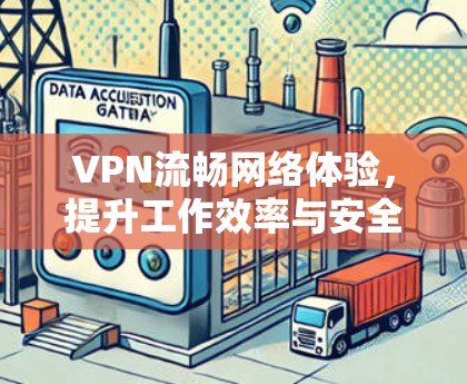 VPN流畅网络体验,提升工作效率与安全性