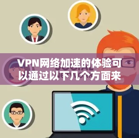 VPN网络加速的体验可以通过以下几个方面来总结