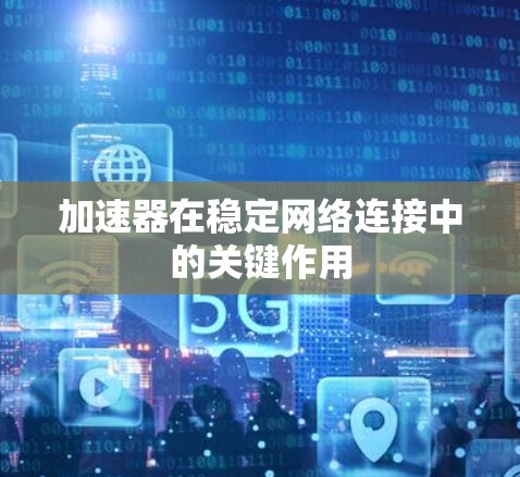加速器在稳定网络连接中的关键作用