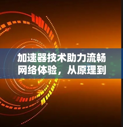 加速器技术助力流畅网络体验，从原理到应用