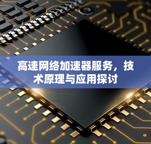 高速网络加速器服务,技术原理与应用探讨