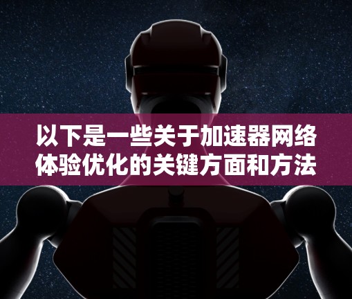 以下是一些关于加速器网络体验优化的关键方面和方法