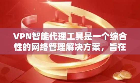VPN智能代理工具是一个综合性的网络管理解决方案,旨在提供多功能的网络服务,提升安全性和效率。以下是对该工具的详细分析和总结