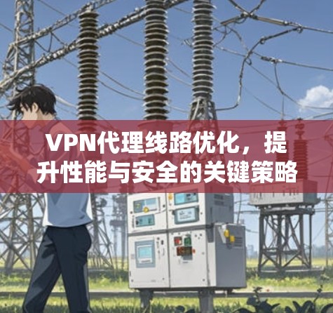 VPN代理线路优化，提升性能与安全的关键策略