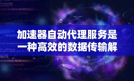 加速器自动代理服务是一种高效的数据传输解决方案,结合了智能路由、自动化配置和负载均衡等技术,能够在复杂网络环境下优化数据传输,提升效率和可靠性。以下是对加速器自动代理服务的详细分析和总结