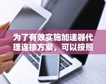 为了有效实施加速器代理连接方案，可以按照以下步骤进行规划和执行