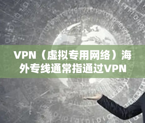 VPN（虚拟专用网络）海外专线通常指通过VPN技术建立一个安全、稳定的连接，用于访问国外服务器或服务。这种连接可以帮助用户绕过国内网络的限制，访问国外网站、服务或资源，同时保护隐私和安全