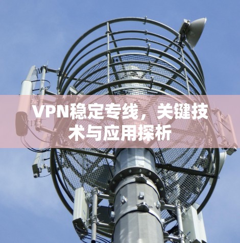 VPN稳定专线,关键技术与应用探析