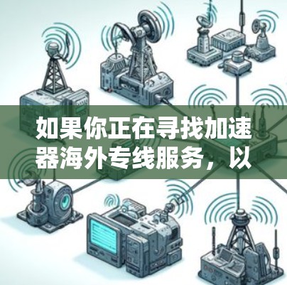 如果你正在寻找加速器海外专线服务,以下是一些可能的方向和建议 如果你正在寻找加速器海外专线服务,以下是一些可能的方向和建议
