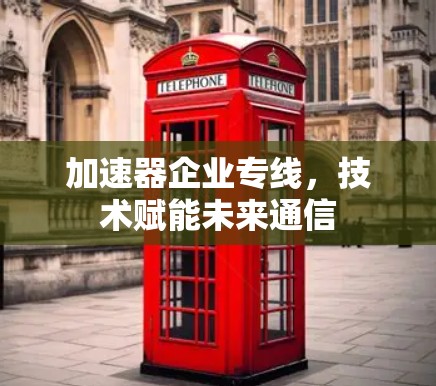 加速器企业专线,技术赋能未来通信