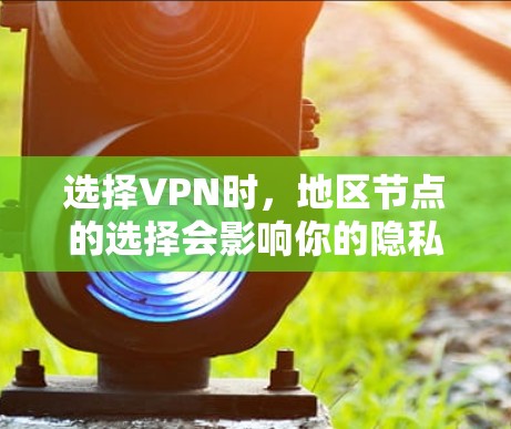 选择VPN时，地区节点的选择会影响你的隐私、安全性、连接稳定性以及访问特定内容的能力。以下是一些关键因素和建议，帮助你做出明智的选择