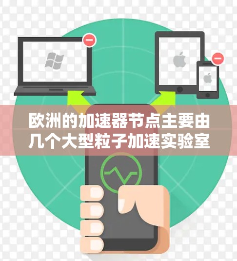 欧洲的加速器节点主要由几个大型粒子加速实验室组成,这些实验室在高能物理、材料科学和相关领域发挥重要作用。以下是主要的加速器节点
