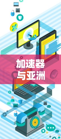 加速器与亚洲节点，通信工程的创新突破