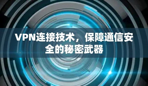 VPN连接技术,保障通信安全的秘密武器