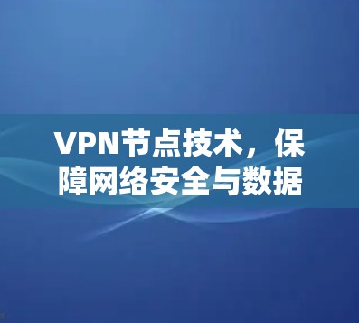 VPN节点技术,保障网络安全与数据隐私