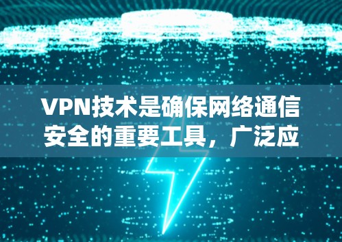 VPN技术是确保网络通信安全的重要工具，广泛应用于企业和个人领域。以下是对VPN线路技术的系统化总结