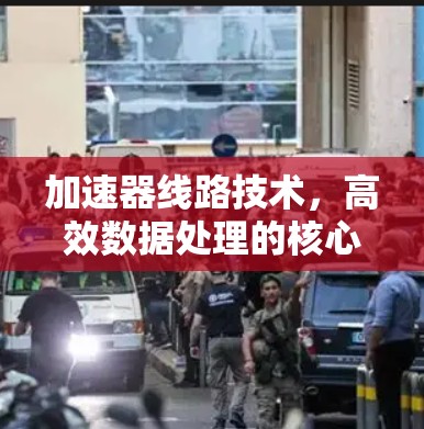 加速器线路技术，高效数据处理的核心解决方案